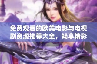 免费观看的欧美电影与电视剧资源推荐大全，畅享精彩影视时光