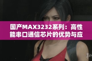 国产MAX3232系列：高性能串口通信芯片的优势与应用解析
