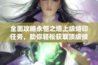 全面攻略永恒之塔上级烙印任务，助你轻松获取顶级技能技巧