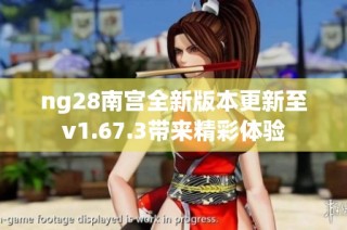 ng28南宫全新版本更新至v1.67.3带来精彩体验