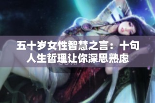 五十岁女性智慧之言：十句人生哲理让你深思熟虑
