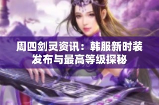 周四剑灵资讯：韩服新时装发布与最高等级探秘