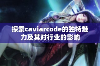 探索caviarcode的独特魅力及其对行业的影响