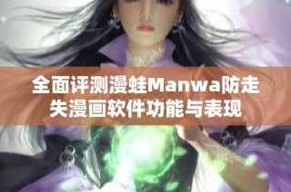 全面评测漫蛙Manwa防走失漫画软件功能与表现