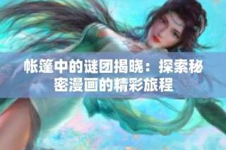 帐篷中的谜团揭晓：探索秘密漫画的精彩旅程