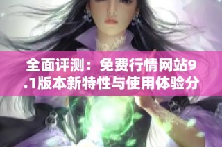 全面评测：免费行情网站9.1版本新特性与使用体验分析