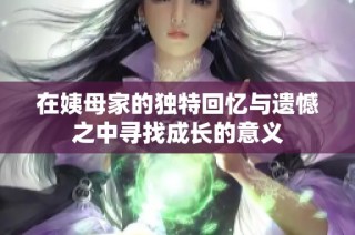在姨母家的独特回忆与遗憾之中寻找成长的意义