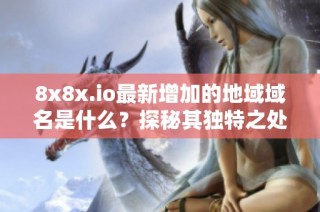 8x8x.io最新增加的地域域名是什么？探秘其独特之处！