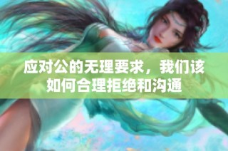 应对公的无理要求，我们该如何合理拒绝和沟通
