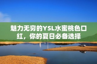 魅力无穷的YSL水蜜桃色口红，你的夏日必备选择