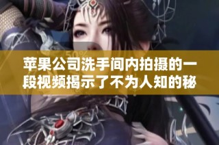 苹果公司洗手间内拍摄的一段视频揭示了不为人知的秘密与亮点