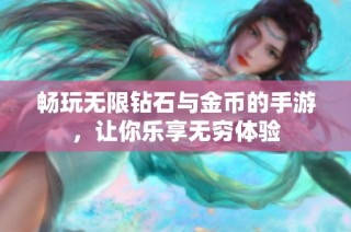 畅玩无限钻石与金币的手游，让你乐享无穷体验