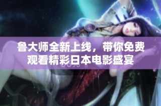 鲁大师全新上线，带你免费观看精彩日本电影盛宴