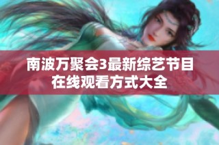 南波万聚会3最新综艺节目在线观看方式大全