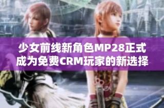 少女前线新角色MP28正式成为免费CRM玩家的新选择
