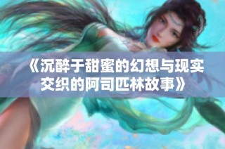 《沉醉于甜蜜的幻想与现实交织的阿司匹林故事》