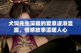 犬饲先生深藏的爱意逐渐显露，情感故事温暖人心