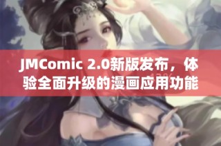 JMComic 2.0新版发布，体验全面升级的漫画应用功能