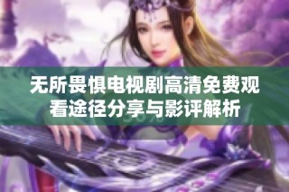 无所畏惧电视剧高清免费观看途径分享与影评解析