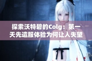 探索沃特碧的Colg：第一天先遣服体验为何让人失望