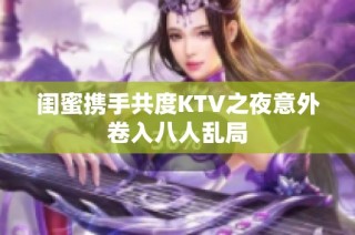 闺蜜携手共度KTV之夜意外卷入八人乱局
