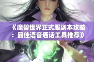 《魔兽世界正式服副本攻略：最佳语音通话工具推荐》