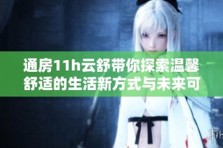 通房11h云舒带你探索温馨舒适的生活新方式与未来可能性