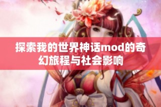 探索我的世界神话mod的奇幻旅程与社会影响