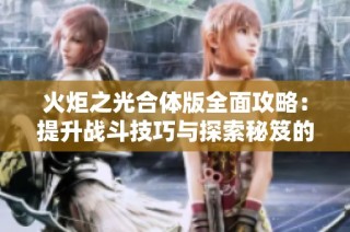 火炬之光合体版全面攻略：提升战斗技巧与探索秘笈的完整指南