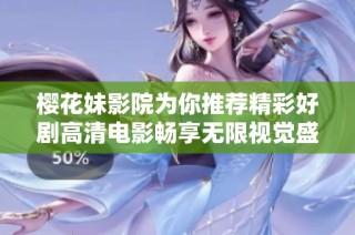 樱花妹影院为你推荐精彩好剧高清电影畅享无限视觉盛宴
