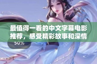最值得一看的中文字幕电影推荐，感受精彩故事和深情演绎