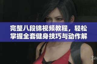 完整八段锦视频教程，轻松掌握全套健身技巧与动作解析