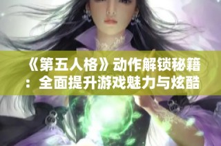 《第五人格》动作解锁秘籍：全面提升游戏魅力与炫酷体验