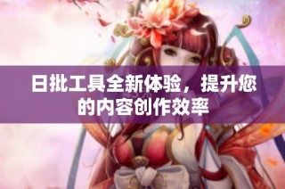 日批工具全新体验，提升您的内容创作效率
