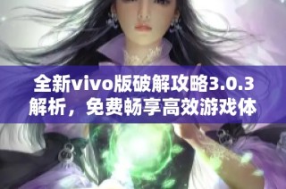 全新vivo版破解攻略3.0.3解析，免费畅享高效游戏体验
