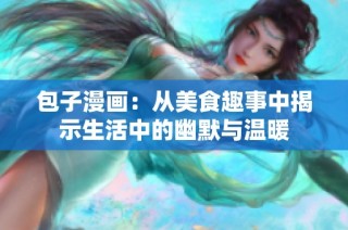 包子漫画：从美食趣事中揭示生活中的幽默与温暖
