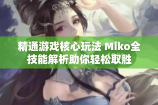 精通游戏核心玩法 Miko全技能解析助你轻松取胜