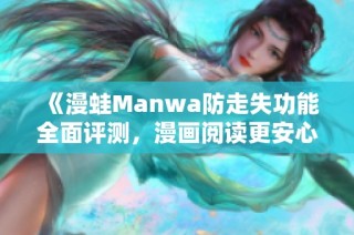 《漫蛙Manwa防走失功能全面评测，漫画阅读更安心》