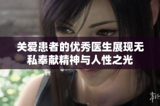 关爱患者的优秀医生展现无私奉献精神与人性之光