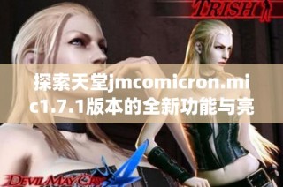 探索天堂jmcomicron.mic1.7.1版本的全新功能与亮点分析