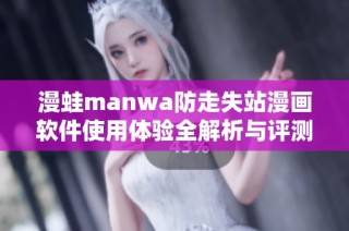 漫蛙manwa防走失站漫画软件使用体验全解析与评测