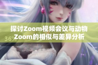 探讨Zoom视频会议与动物Zoom的相似与差异分析