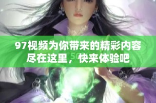 97视频为你带来的精彩内容尽在这里，快来体验吧