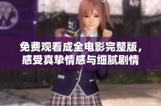 免费观看成全电影完整版，感受真挚情感与细腻剧情
