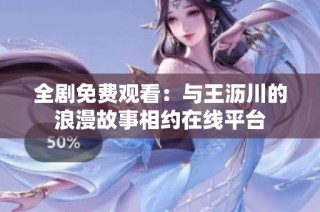 全剧免费观看：与王沥川的浪漫故事相约在线平台