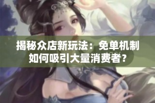揭秘众店新玩法：免单机制如何吸引大量消费者？
