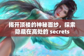 揭开顶楼的神秘面纱，探索隐藏在高处的 secrets