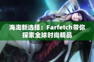 海淘新选择：Farfetch带你探索全球时尚精品