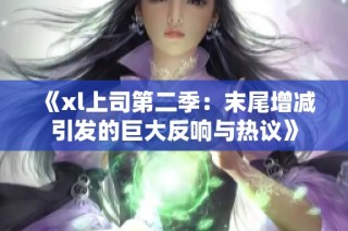 《xl上司第二季：末尾增减引发的巨大反响与热议》