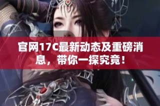 官网17C最新动态及重磅消息，带你一探究竟！